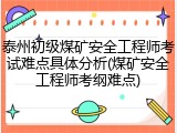 泰州初级煤矿安全工程师考试难点具体分析(煤矿安全工程师考纲难点)