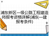 浦东新区一级公路工程建造师报考资格详解(浦东一建报考条件)