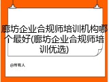 廊坊企业合规师培训机构哪个最好(廊坊企业合规师培训优选)