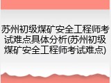 苏州初级煤矿安全工程师考试难点具体分析(苏州初级煤矿安全工程师考试难点)