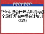 邢台中级会计师培训机构哪个最好(邢台中级会计培训优选)