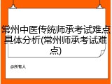 常州中医传统师承考试难点具体分析(常州师承考试难点)