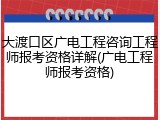 大渡口区广电工程咨询工程师报考资格详解(广电工程师报考资格)
