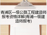 青浦区一级公路工程建造师报考资格详解(青浦一级建造师报考)
