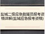 盐城二级应急救援员报考资格详解(盐城应急报考资格)
