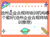 沧州企业合规师培训机构哪个最好(沧州企业合规师培训推荐)
