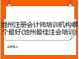 池州注册会计师培训机构哪个最好(池州最佳注会培训)