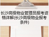 长沙高级物业管理员报考资格详解(长沙高级物业报考条件)