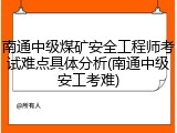 南通中级煤矿安全工程师考试难点具体分析(南通中级安工考难)