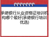 承德银行从业资格证培训机构哪个最好(承德银行培训优选)