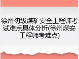 徐州初级煤矿安全工程师考试难点具体分析(徐州煤安工程师考难点)