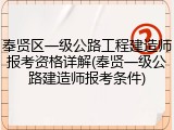奉贤区一级公路工程建造师报考资格详解(奉贤一级公路建造师报考条件)