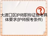大渡口区护师职称证报考具体要求(护师报考条件)