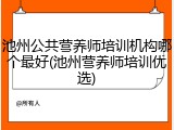 池州公共营养师培训机构哪个最好(池州营养师培训优选)