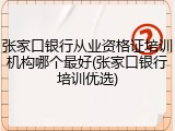 张家口银行从业资格证培训机构哪个最好(张家口银行培训优选)
