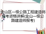 金山区一级公路工程建造师报考资格详解(金山一级公路建造师报考)