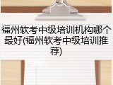 福州软考中级培训机构哪个最好(福州软考中级培训推荐)