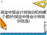 保定中级会计师培训机构哪个最好(保定中级会计师培训优选)