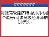 河源高级经济师培训机构哪个最好(河源高级经济师培训优选)