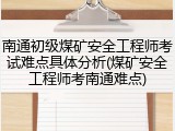 南通初级煤矿安全工程师考试难点具体分析(煤矿安全工程师考南通难点)