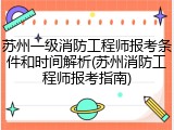 苏州一级消防工程师报考条件和时间解析(苏州消防工程师报考指南)