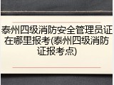 泰州四级消防安全管理员证在哪里报考(泰州四级消防证报考点)