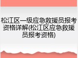 松江区一级应急救援员报考资格详解(松江区应急救援员报考资格)
