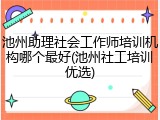 池州助理社会工作师培训机构哪个最好(池州社工培训优选)