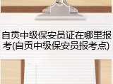 自贡中级保安员证在哪里报考(自贡中级保安员报考点)