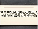 泸州中级保安员证在哪里报考(泸州中级保安员报考点)