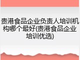 贵港食品企业负责人培训机构哪个最好(贵港食品企业培训优选)