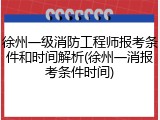 徐州一级消防工程师报考条件和时间解析(徐州一消报考条件时间)