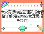 淮安高级物业管理员报考资格详解(淮安物业管理员报考条件)