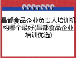 昌都食品企业负责人培训机构哪个最好(昌都食品企业培训优选)