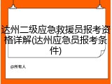 达州二级应急救援员报考资格详解(达州应急员报考条件)