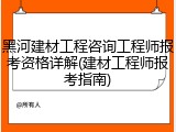黑河建材工程咨询工程师报考资格详解(建材工程师报考指南)