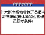 佳木斯高级物业管理员报考资格详解(佳木斯物业管理员报考条件)
