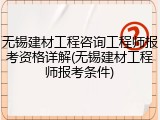 无锡建材工程咨询工程师报考资格详解(无锡建材工程师报考条件)