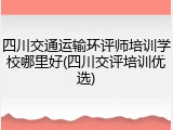 四川交通运输环评师培训学校哪里好(四川交评培训优选)