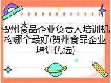 贺州食品企业负责人培训机构哪个最好(贺州食品企业培训优选)