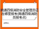 南通四级消防安全管理员证在哪里报考(南通四级消防员报考点)