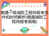 南通一级消防工程师报考条件和时间解析(南通消防工程师报考指南)