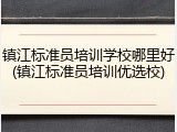 镇江标准员培训学校哪里好(镇江标准员培训优选校)
