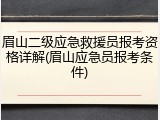 眉山二级应急救援员报考资格详解(眉山应急员报考条件)