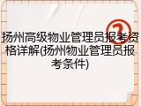 扬州高级物业管理员报考资格详解(扬州物业管理员报考条件)