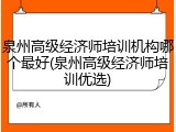 泉州高级经济师培训机构哪个最好(泉州高级经济师培训优选)