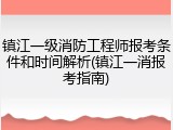 镇江一级消防工程师报考条件和时间解析(镇江一消报考指南)