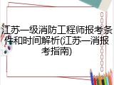 江苏一级消防工程师报考条件和时间解析(江苏一消报考指南)