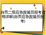 自贡二级应急救援员报考资格详解(自贡应急救援员报考)