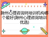 滁州心理咨询师培训机构哪个最好(滁州心理咨询培训优选)